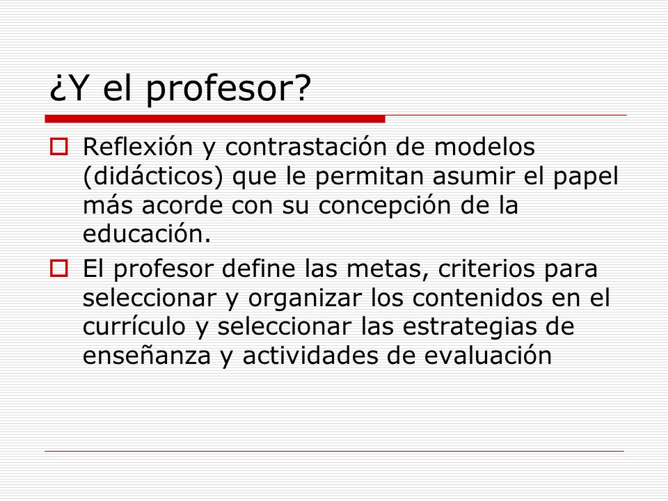 ¿Y el profesor Reflexión y contrastación de modelos (didácticos) que le permitan asumir el papel más acorde con su concepción de la educación.