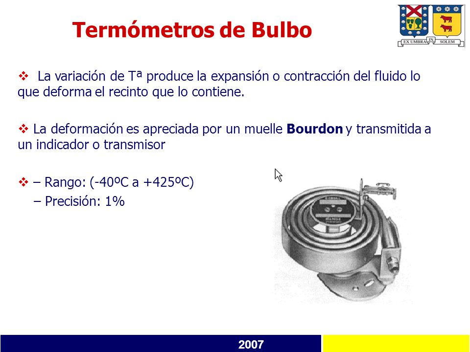 Termómetros de Bulbo La variación de Tª produce la expansión o contracción del fluido lo que deforma el recinto que lo contiene.