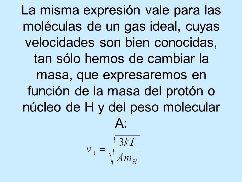 La misma expresión vale para las moléculas de un gas ideal, cuyas velocidades son bien conocidas, tan sólo hemos de cambiar la masa, que expresaremos en función de la masa del protón o núcleo de H y del peso molecular A: