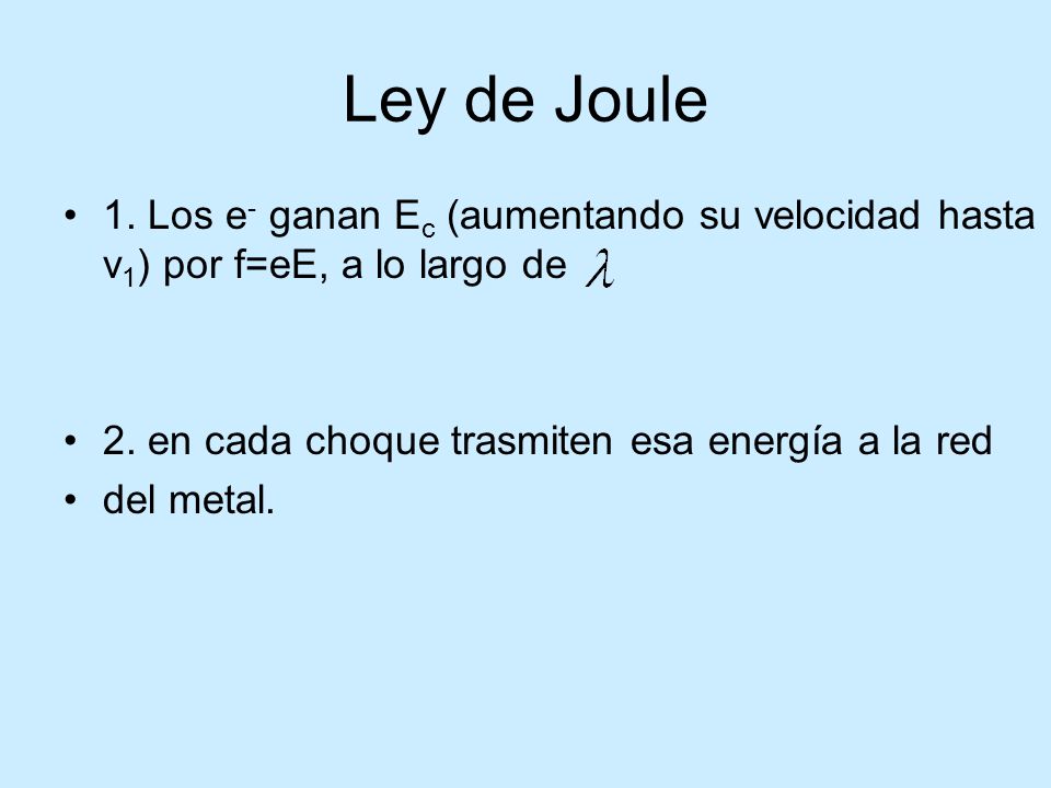 Ley de Joule 1. Los e- ganan Ec (aumentando su velocidad hasta v1) por f=eE, a lo largo de. 2. en cada choque trasmiten esa energía a la red.