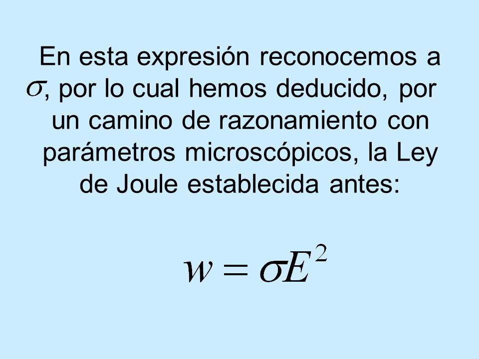 En esta expresión reconocemos a , por lo cual hemos deducido, por un camino de razonamiento con parámetros microscópicos, la Ley de Joule establecida antes:
