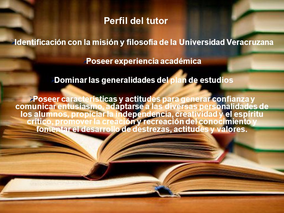 Perfil del tutor Identificación con la misión y filosofía de la Universidad Veracruzana. Poseer experiencia académica.