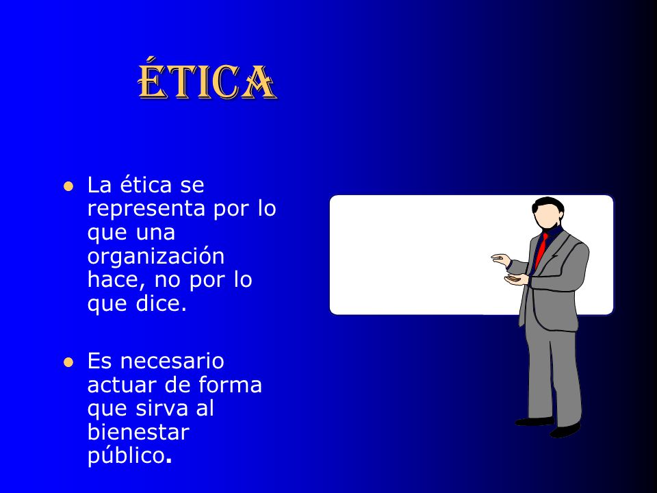 ÉTICA La ética se representa por lo que una organización hace, no por lo que dice.