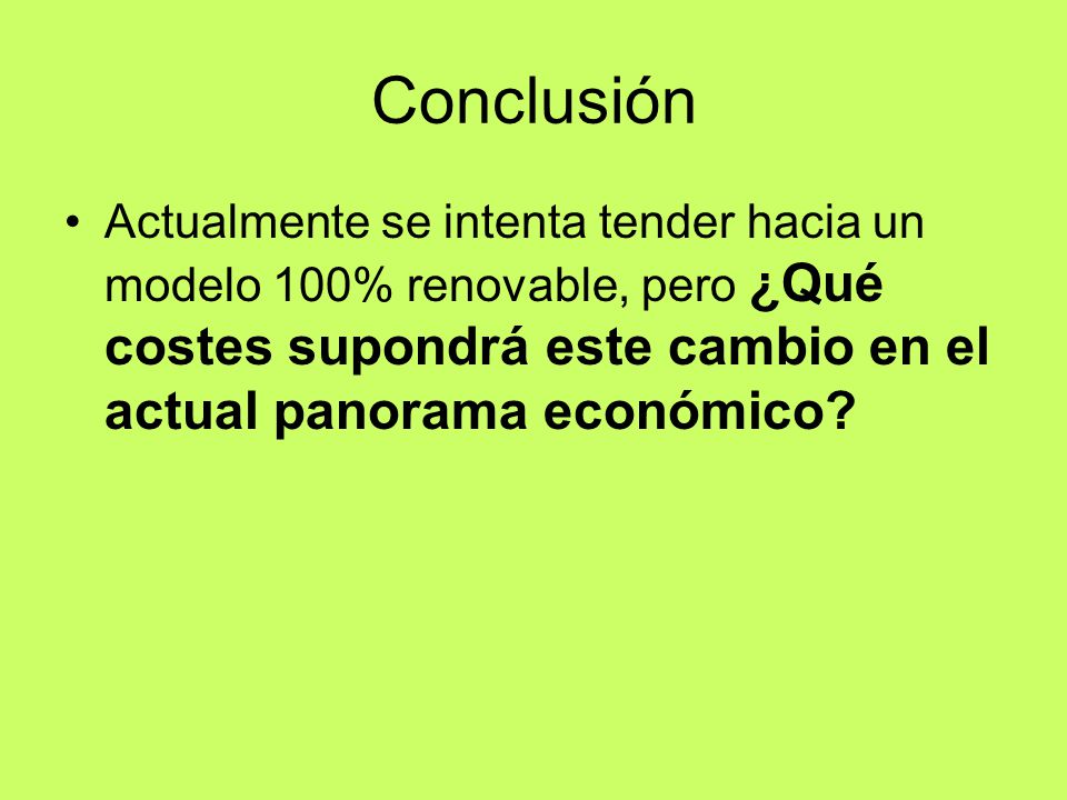 Conclusión Actualmente se intenta tender hacia un modelo 100% renovable, pero ¿Qué costes supondrá este cambio en el actual panorama económico