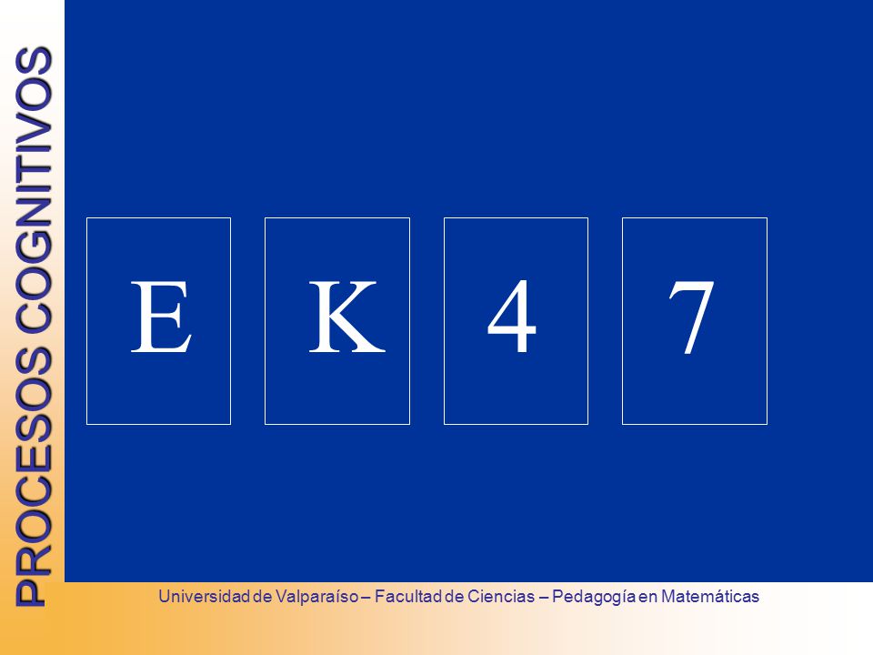 E K 4 7 Universidad de Valparaíso – Facultad de Ciencias – Pedagogía en Matemáticas