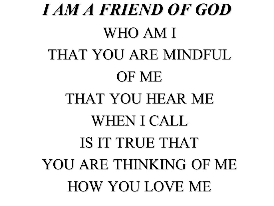 I AM A FRIEND OF GOD WHO AM I THAT YOU ARE MINDFUL OF ME