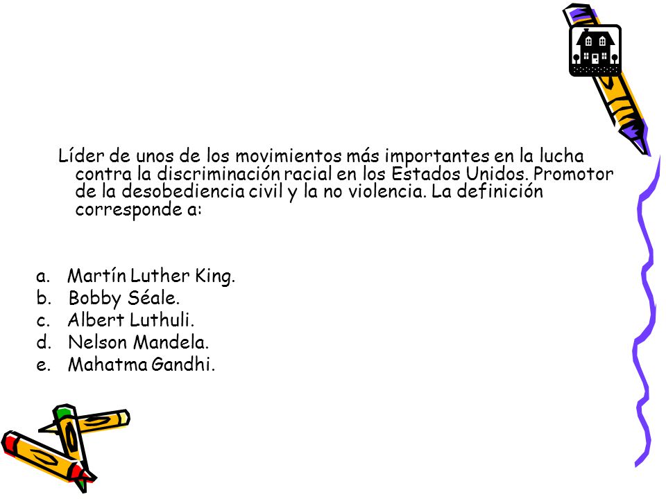Líder de unos de los movimientos más importantes en la lucha contra la discriminación racial en los Estados Unidos. Promotor de la desobediencia civil y la no violencia. La definición corresponde a: