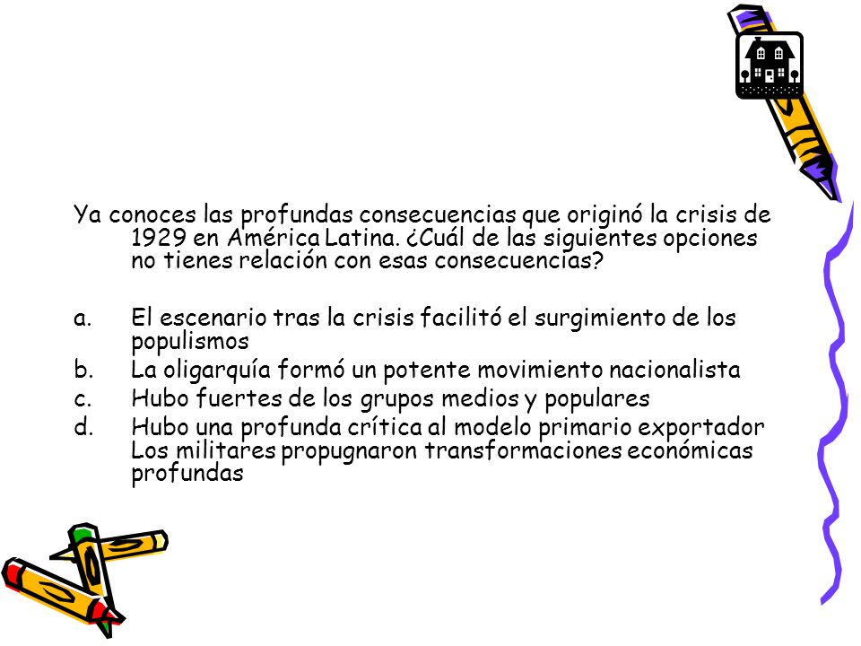 Ya conoces las profundas consecuencias que originó la crisis de 1929 en América Latina. ¿Cuál de las siguientes opciones no tienes relación con esas consecuencias