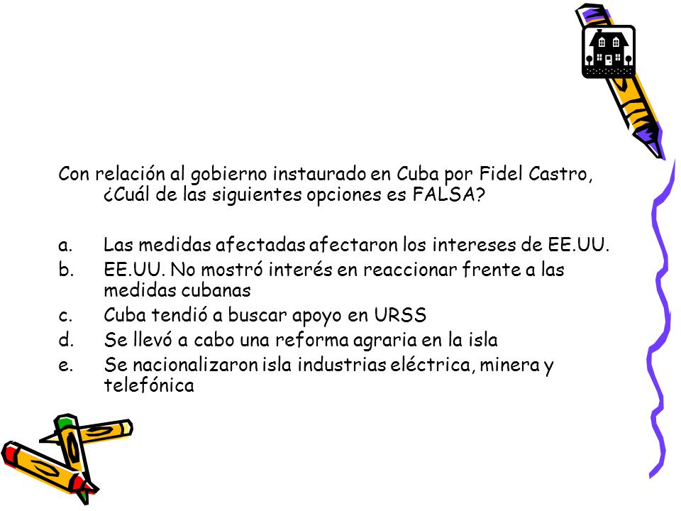 Con relación al gobierno instaurado en Cuba por Fidel Castro, ¿Cuál de las siguientes opciones es FALSA