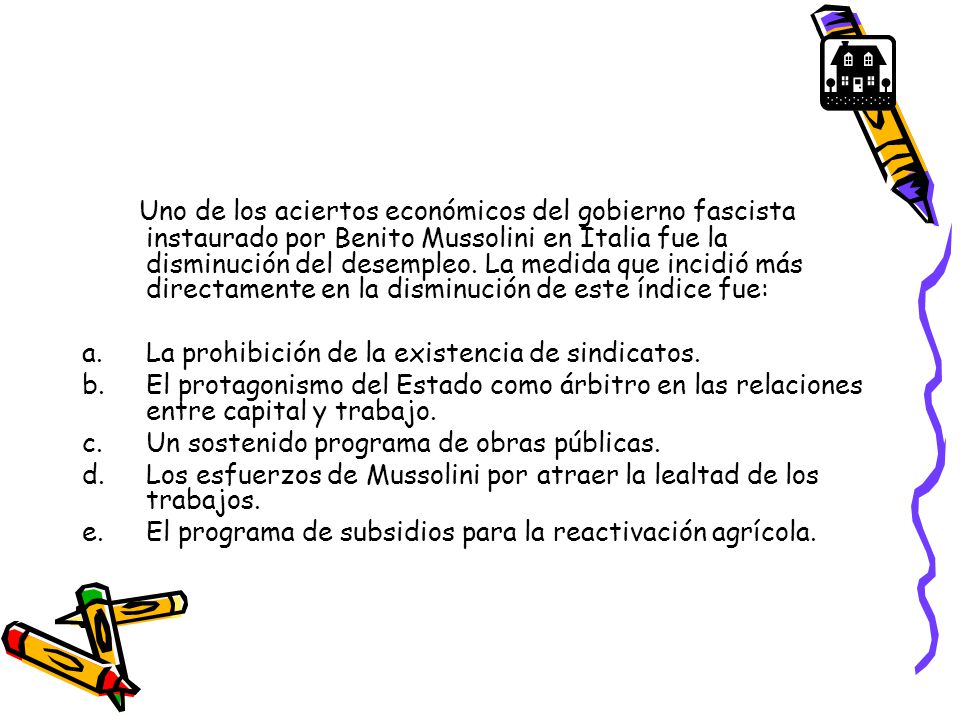Uno de los aciertos económicos del gobierno fascista instaurado por Benito Mussolini en Italia fue la disminución del desempleo. La medida que incidió más directamente en la disminución de este índice fue: