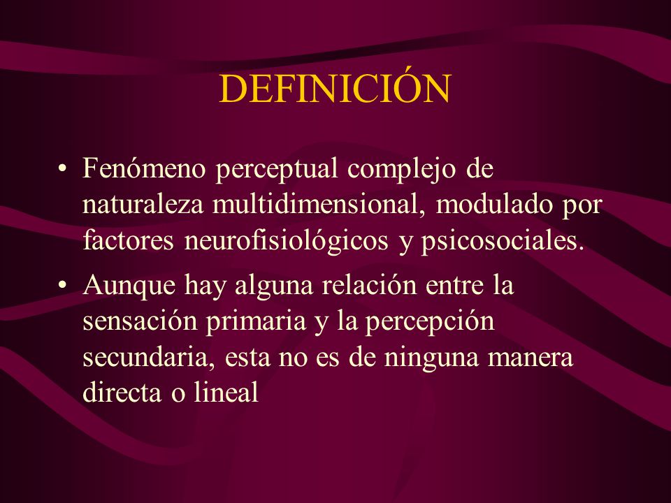 DEFINICIÓN Fenómeno perceptual complejo de naturaleza multidimensional, modulado por factores neurofisiológicos y psicosociales.