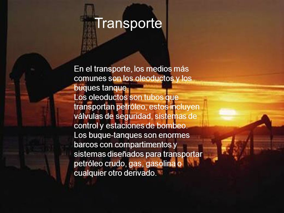 Transporte En el transporte, los medios más comunes son los oleoductos y los buques tanque.
