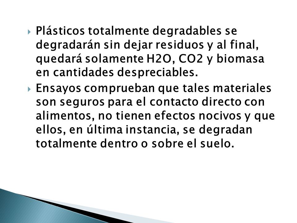 Plásticos totalmente degradables se degradarán sin dejar residuos y al final, quedará solamente H2O, CO2 y biomasa en cantidades despreciables.