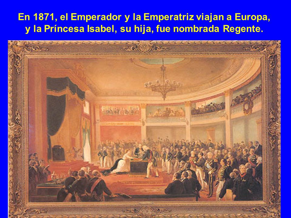 En 1871, el Emperador y la Emperatriz viajan a Europa, y la Príncesa Isabel, su hija, fue nombrada Regente.