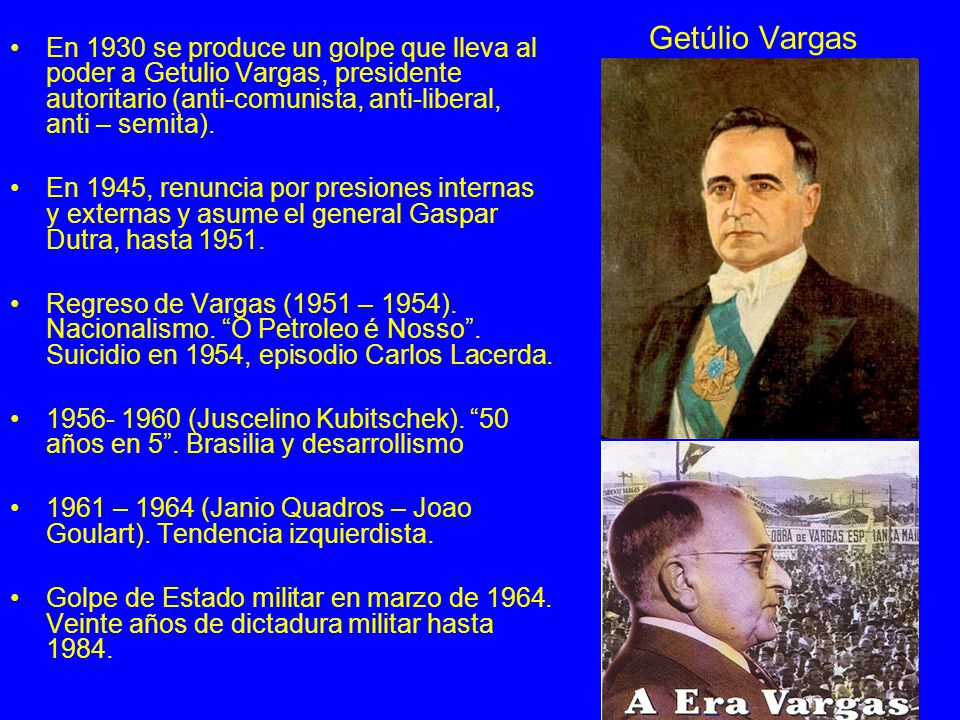 Getúlio Vargas En 1930 se produce un golpe que lleva al poder a Getulio Vargas, presidente autoritario (anti-comunista, anti-liberal, anti – semita).