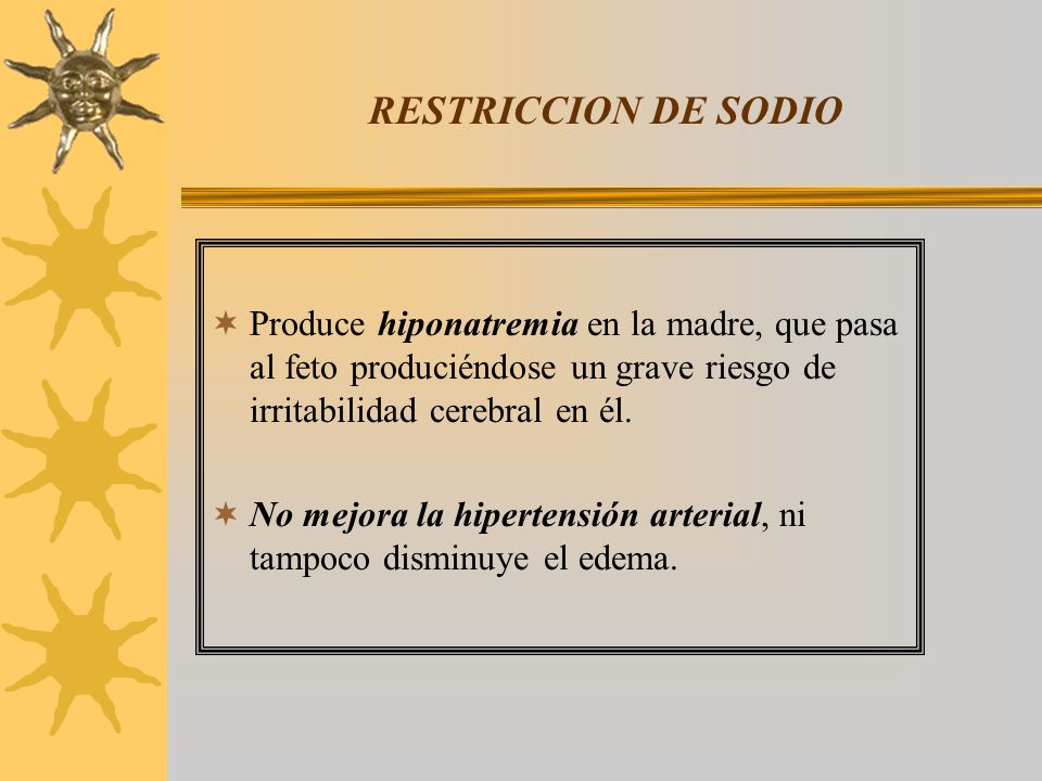 RESTRICCION DE SODIO Produce hiponatremia en la madre, que pasa al feto produciéndose un grave riesgo de irritabilidad cerebral en él.