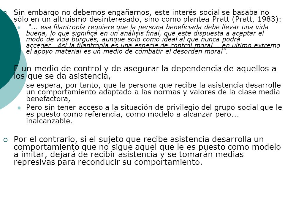 Sin embargo no debemos engañarnos, este interés social se basaba no sólo en un altruismo desinteresado, sino como plantea Pratt (Pratt, 1983):