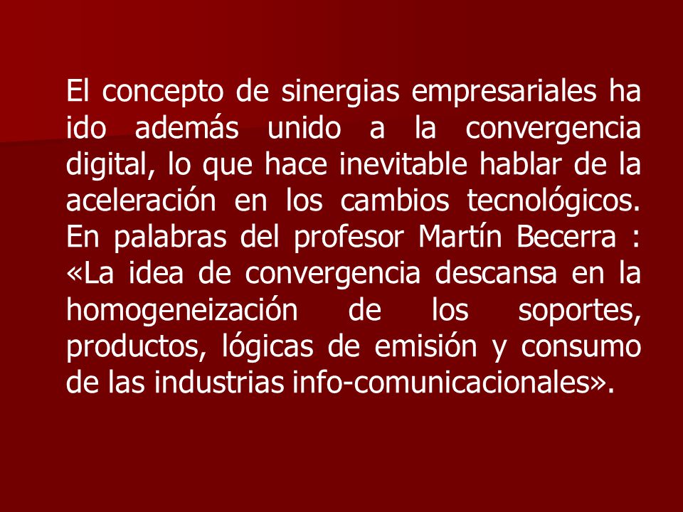 El concepto de sinergias empresariales ha ido además unido a la convergencia digital, lo que hace inevitable hablar de la aceleración en los cambios tecnológicos.