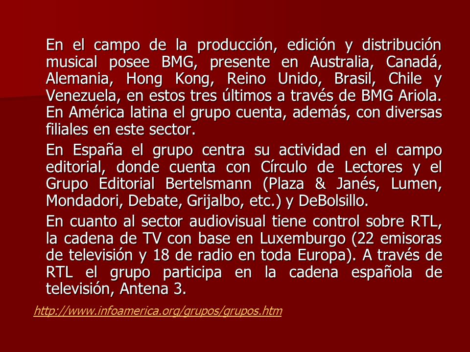 En el campo de la producción, edición y distribución musical posee BMG, presente en Australia, Canadá, Alemania, Hong Kong, Reino Unido, Brasil, Chile y Venezuela, en estos tres últimos a través de BMG Ariola. En América latina el grupo cuenta, además, con diversas filiales en este sector.