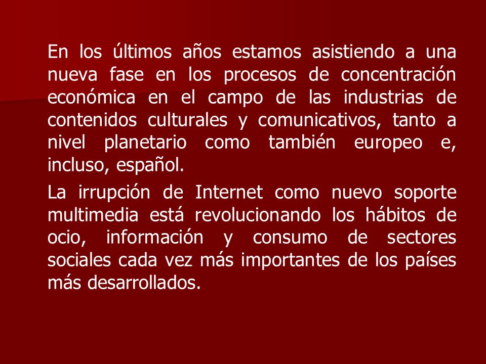 En los últimos años estamos asistiendo a una nueva fase en los procesos de concentración económica en el campo de las industrias de contenidos culturales y comunicativos, tanto a nivel planetario como también europeo e, incluso, español.