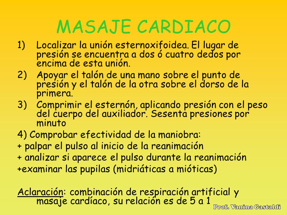 MASAJE CARDIACO Localizar la unión esternoxifoidea. El lugar de presión se encuentra a dos ó cuatro dedos por encima de esta unión.