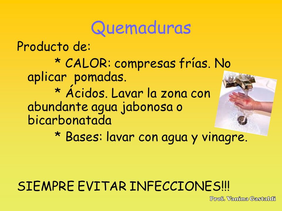 Quemaduras Producto de: * CALOR: compresas frías. No aplicar pomadas.