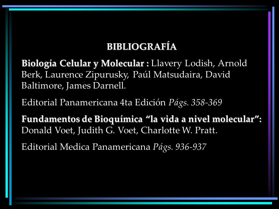BIBLIOGRAFÍA Biología Celular y Molecular : Llavery Lodish, Arnold Berk, Laurence Zipurusky, Paúl Matsudaira, David Baltimore, James Darnell.