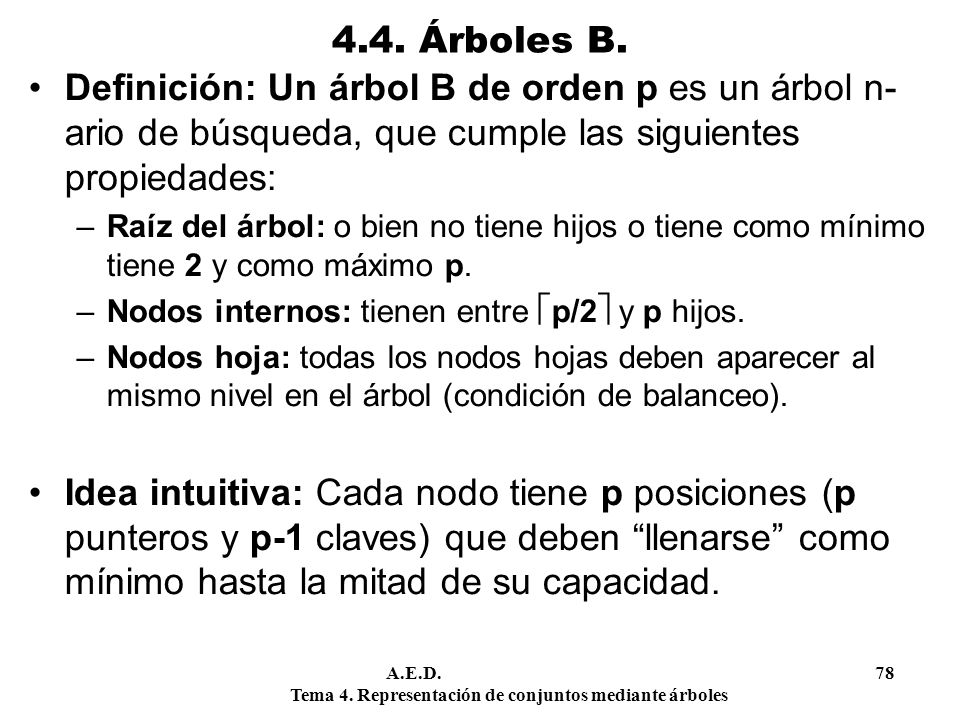 4.4. Árboles B. Definición: Un árbol B de orden p es un árbol n-ario de búsqueda, que cumple las siguientes propiedades: