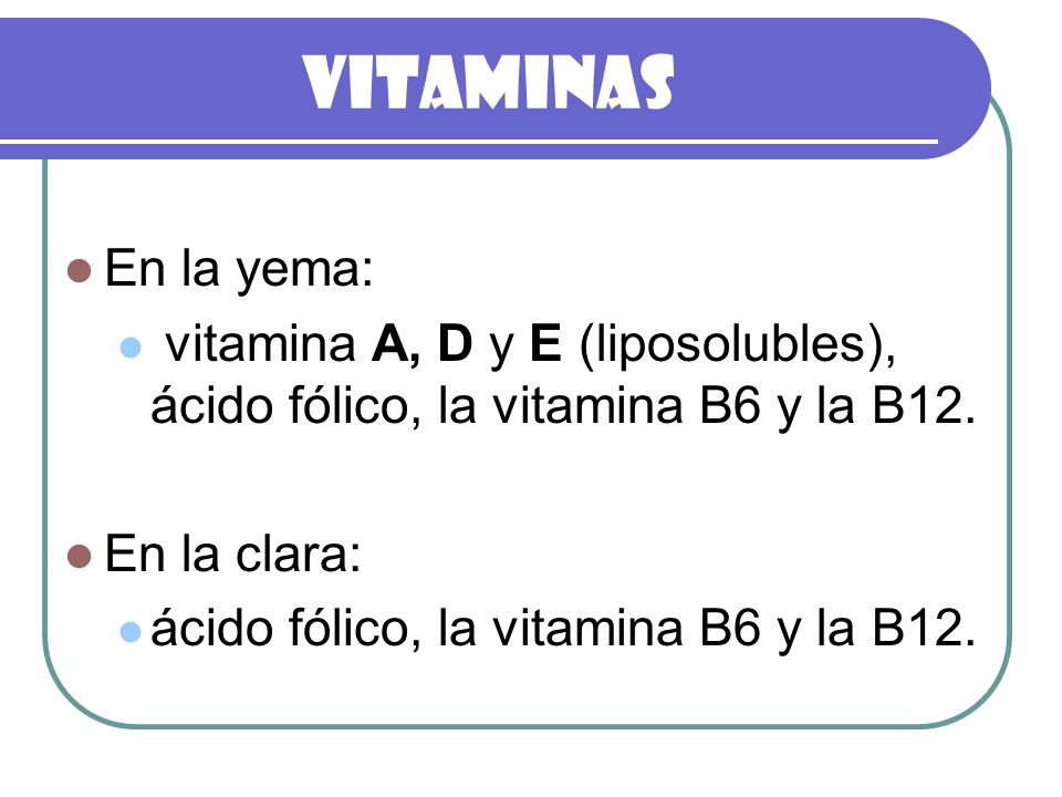 Vitaminas En la yema: vitamina A, D y E (liposolubles), ácido fólico, la vitamina B6 y la B12. En la clara: