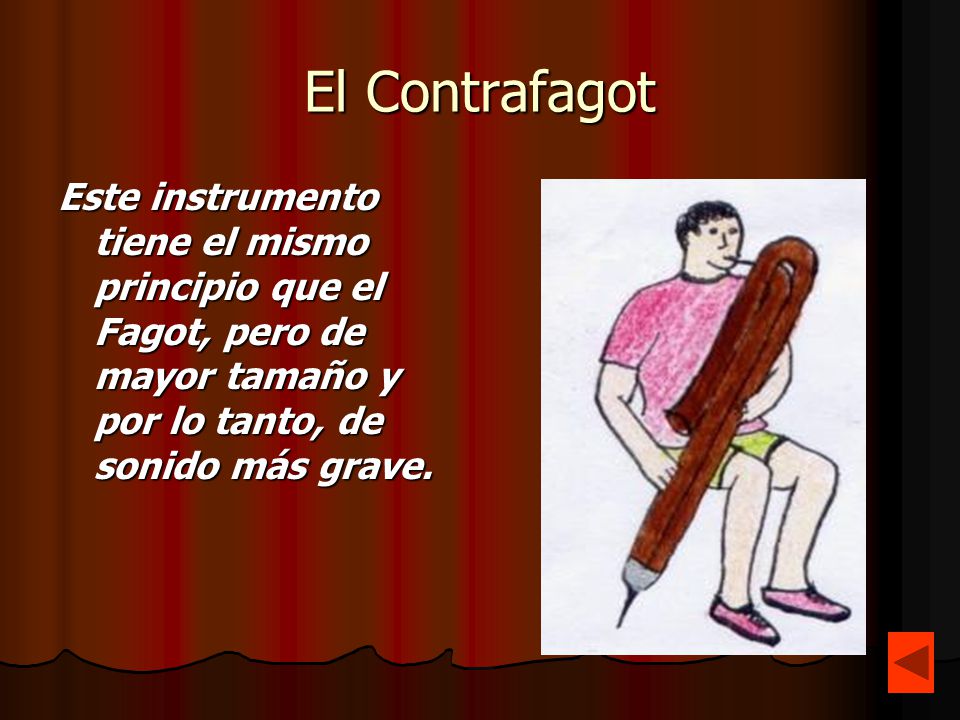 El Contrafagot Este instrumento tiene el mismo principio que el Fagot, pero de mayor tamaño y por lo tanto, de sonido más grave.