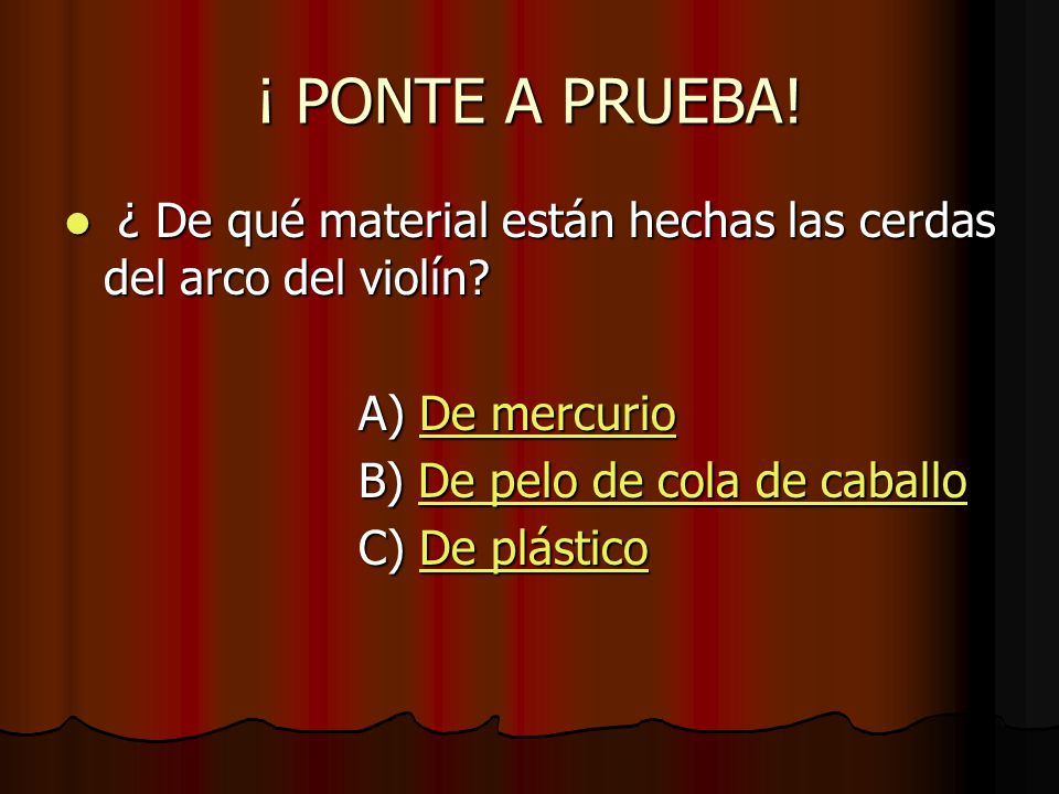 ¡ PONTE A PRUEBA! ¿ De qué material están hechas las cerdas del arco del violín A) De mercurio. B) De pelo de cola de caballo.