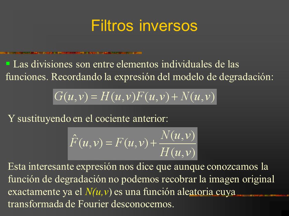 Filtros inversos Las divisiones son entre elementos individuales de las funciones. Recordando la expresión del modelo de degradación: