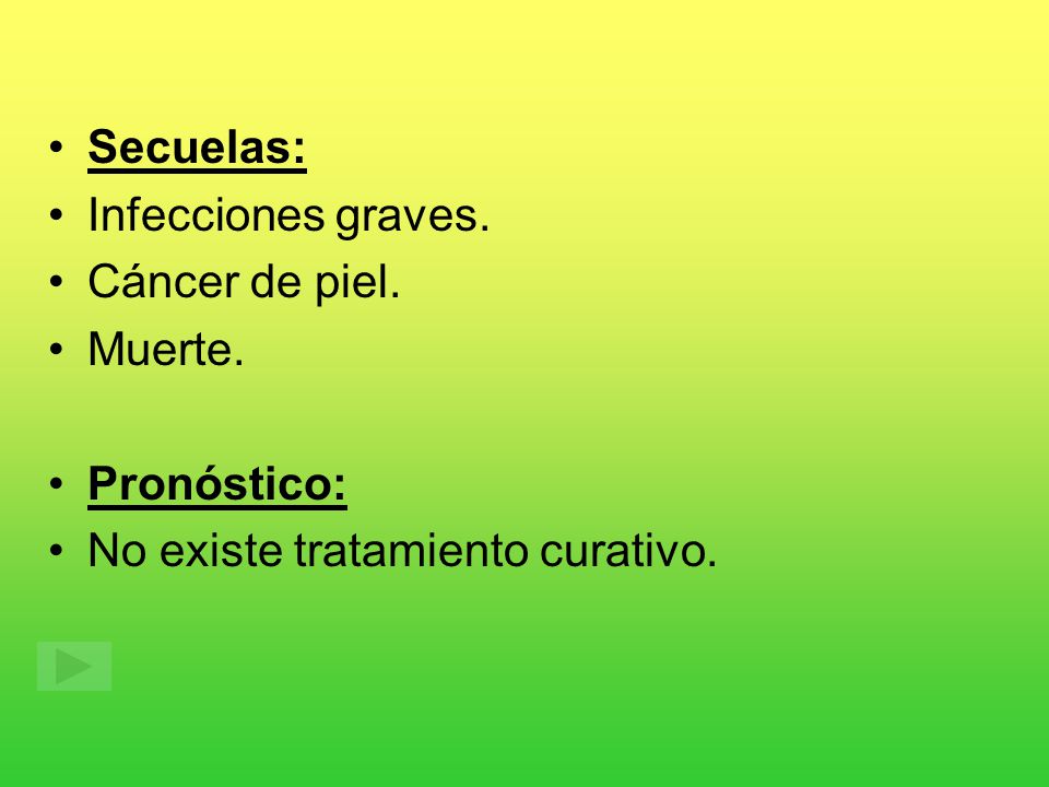 Secuelas: Infecciones graves. Cáncer de piel. Muerte. Pronóstico: No existe tratamiento curativo.