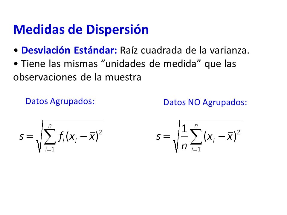 Medidas de Dispersión Desviación Estándar: Raíz cuadrada de la varianza. Tiene las mismas unidades de medida que las observaciones de la muestra.