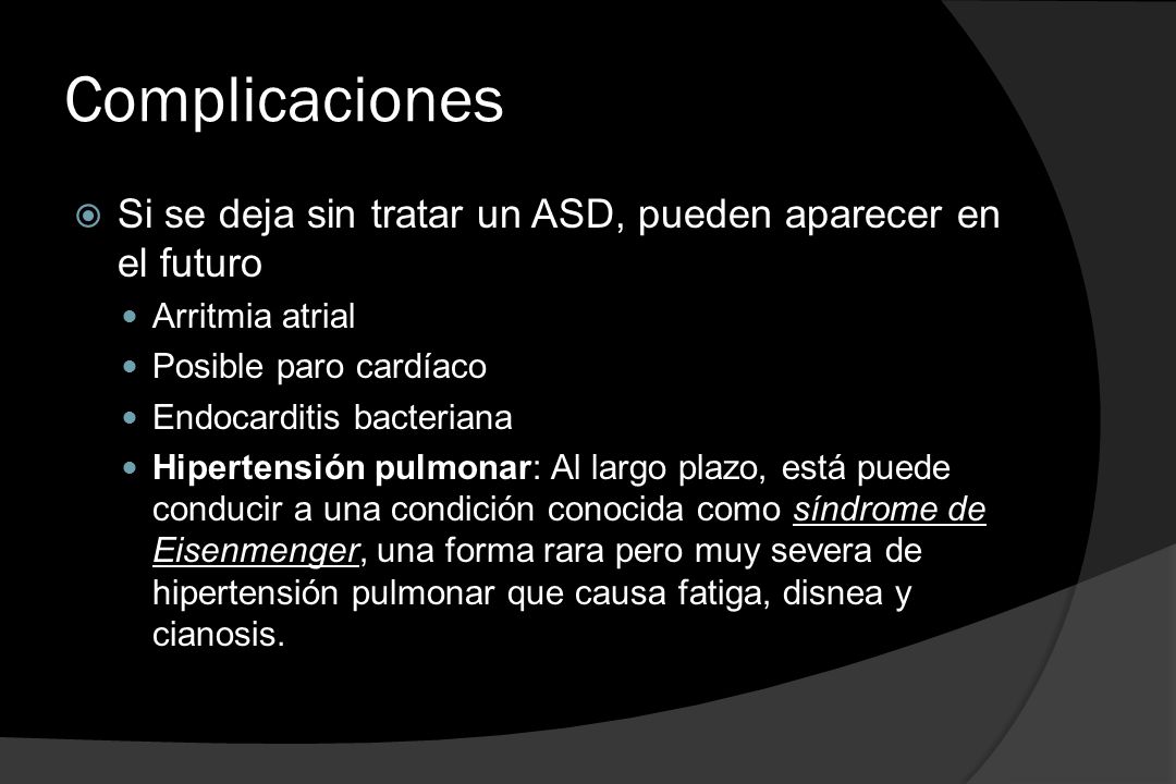 Complicaciones Si se deja sin tratar un ASD, pueden aparecer en el futuro. Arritmia atrial. Posible paro cardíaco.
