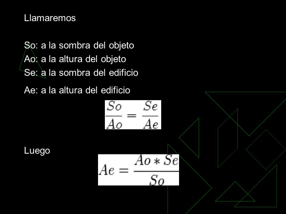 Llamaremos So: a la sombra del objeto. Ao: a la altura del objeto. Se: a la sombra del edificio. Ae: a la altura del edificio.