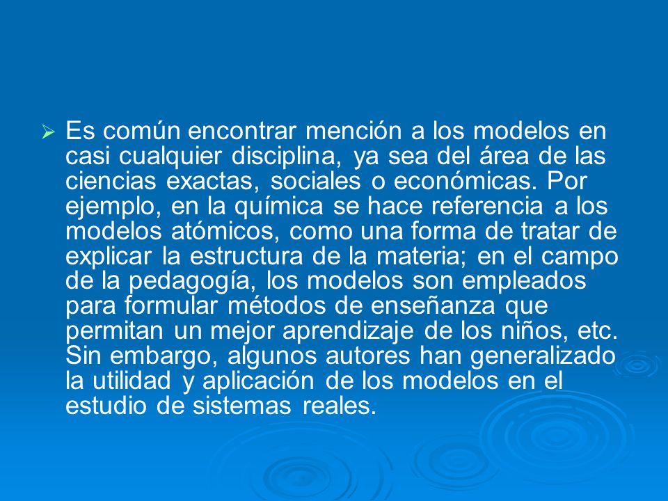 Es común encontrar mención a los modelos en casi cualquier disciplina, ya sea del área de las ciencias exactas, sociales o económicas.