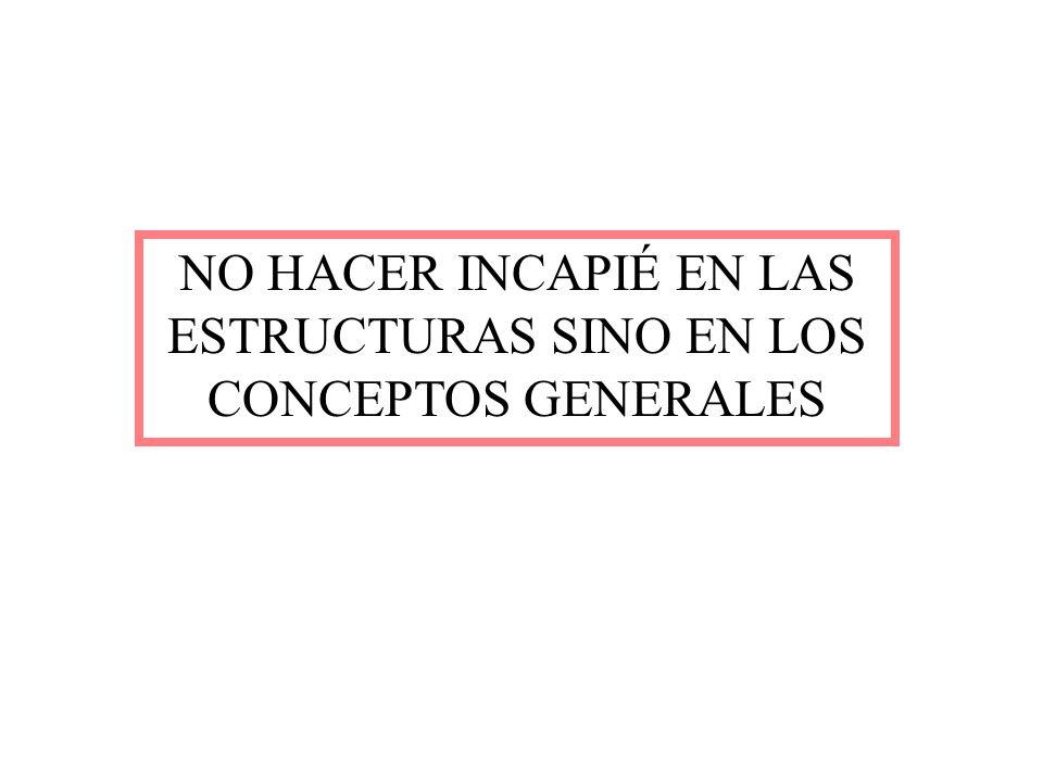 NO HACER INCAPIÉ EN LAS ESTRUCTURAS SINO EN LOS CONCEPTOS GENERALES