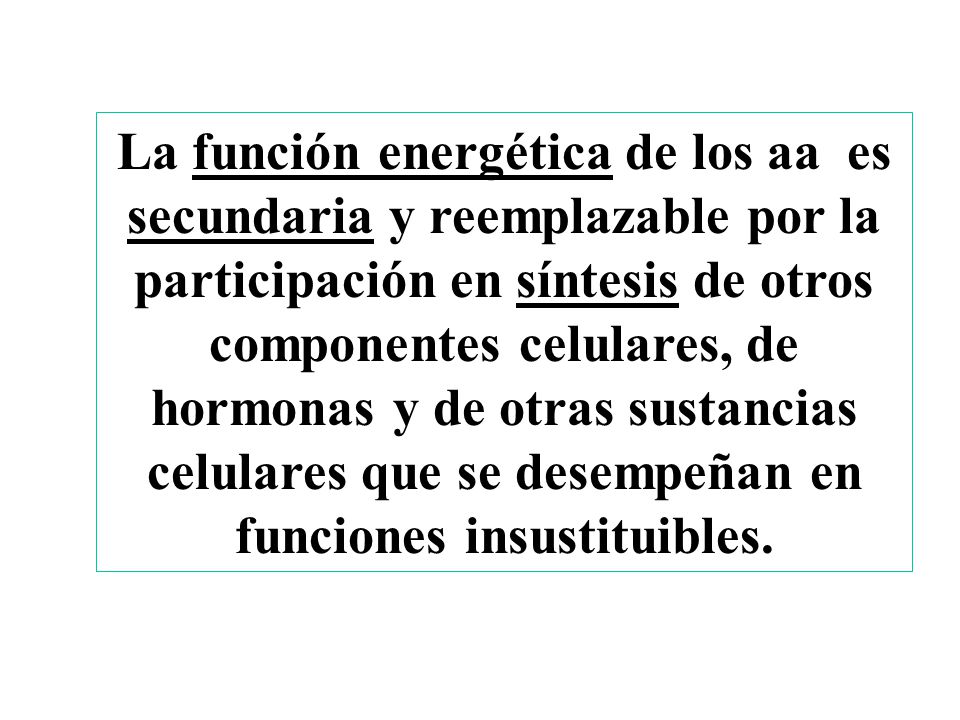La función energética de los aa es secundaria y reemplazable por la participación en síntesis de otros componentes celulares, de hormonas y de otras sustancias celulares que se desempeñan en funciones insustituibles.