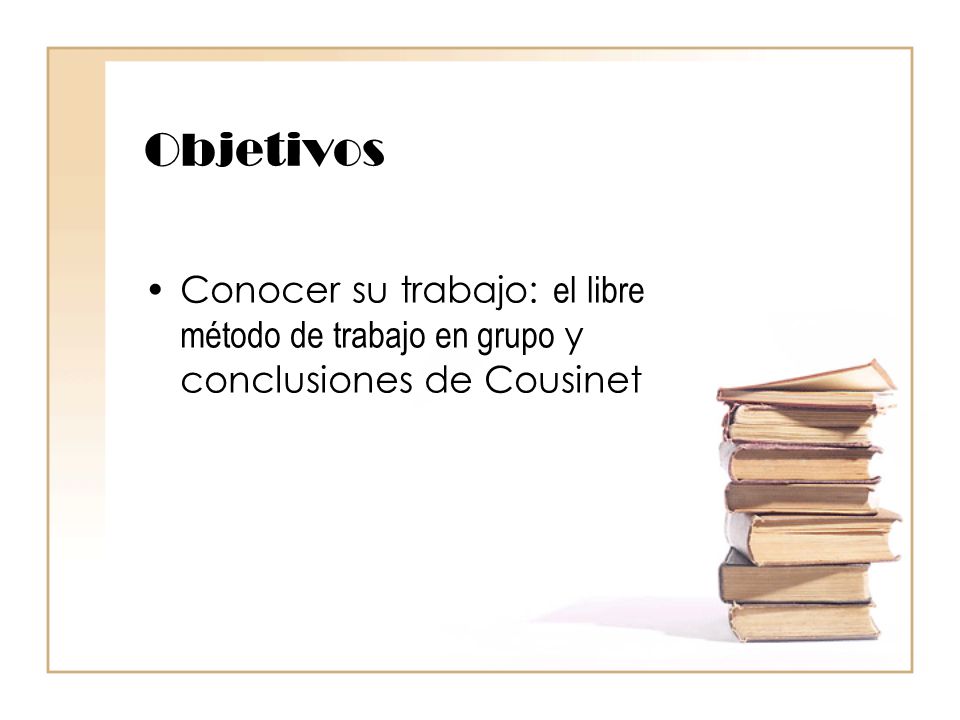 Objetivos Conocer su trabajo: el libre método de trabajo en grupo y conclusiones de Cousinet