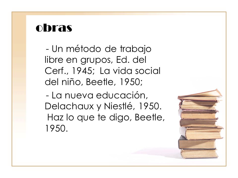 obras - Un método de trabajo libre en grupos, Ed. del Cerf., 1945; La vida social del niño, Beetle, 1950;