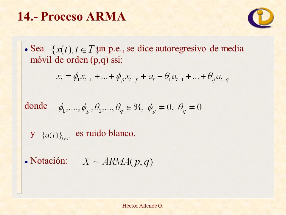 14.- Proceso ARMA Sea un p.e., se dice autoregresivo de media móvil de orden (p,q) ssi: