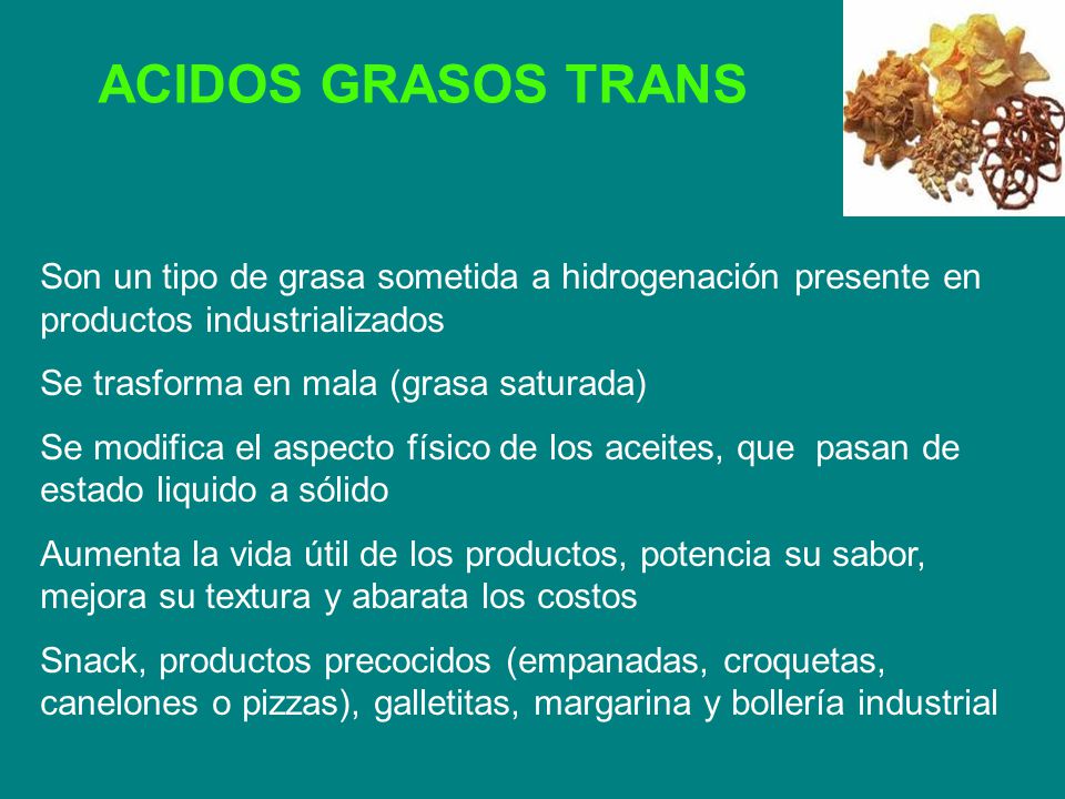 ACIDOS GRASOS TRANS Son un tipo de grasa sometida a hidrogenación presente en productos industrializados.