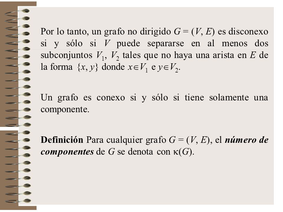Por lo tanto, un grafo no dirigido G = (V, E) es disconexo si y sólo si V puede separarse en al menos dos subconjuntos V1, V2 tales que no haya una arista en E de la forma {x, y} donde xV1 e yV2.