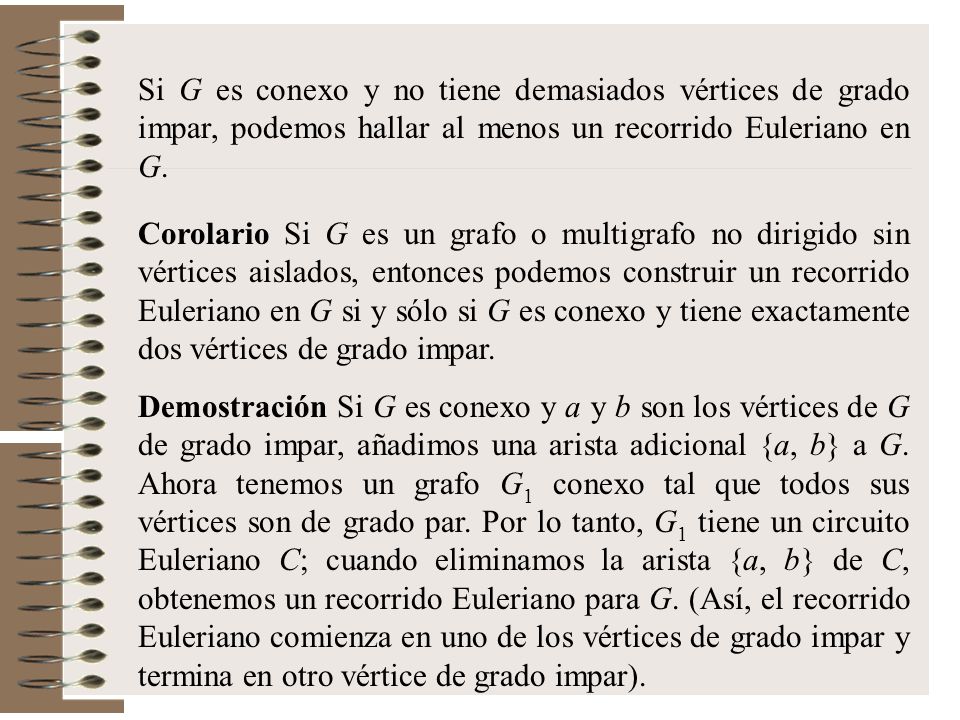 Si G es conexo y no tiene demasiados vértices de grado impar, podemos hallar al menos un recorrido Euleriano en G.