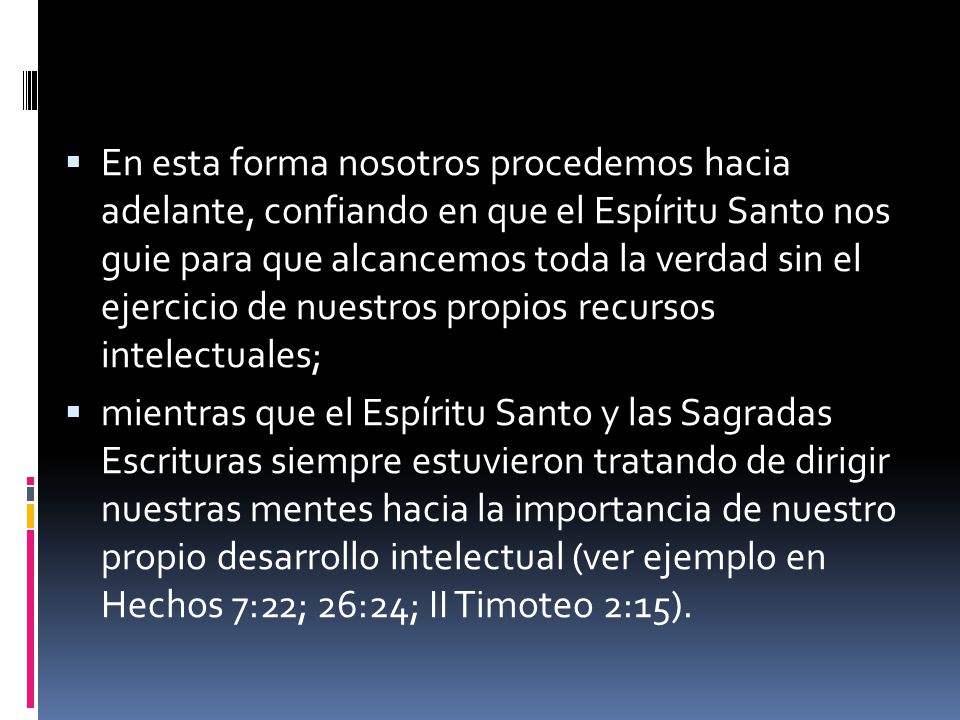 En esta forma nosotros procedemos ha­cia adelante, confiando en que el Espíritu Santo nos guie para que alcancemos toda la verdad sin el ejercicio de nuestros propios re­cursos intelectuales;