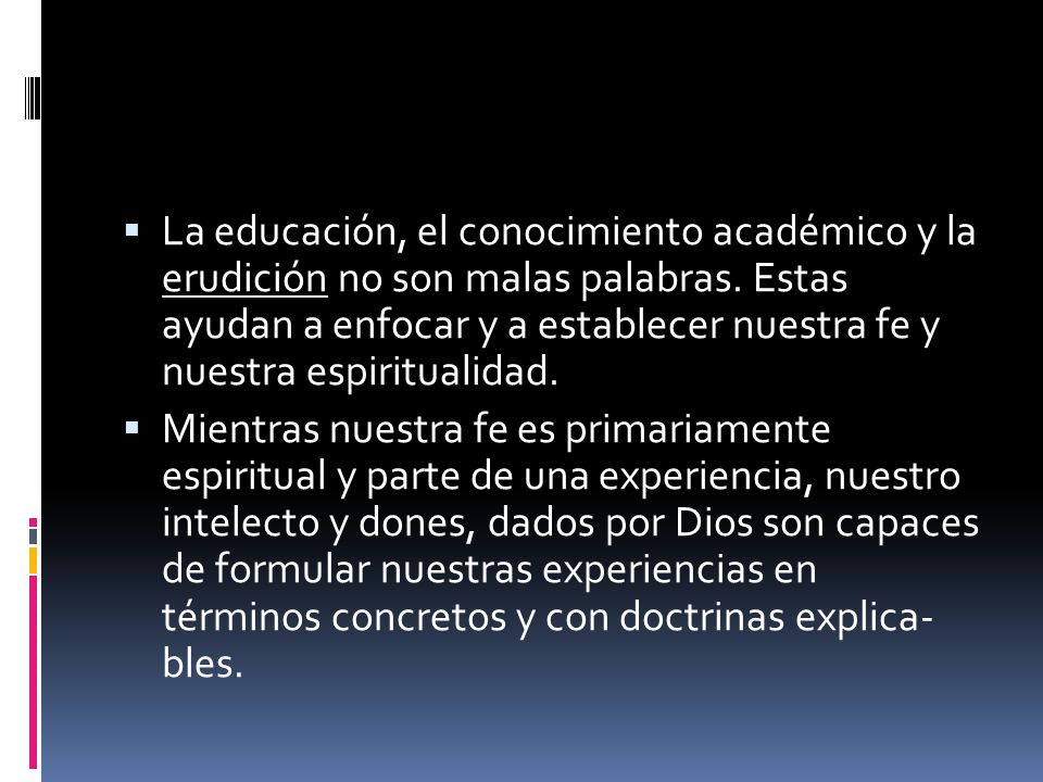 La educación, el conocimiento académico y la erudición no son ma­las palabras. Estas ayudan a en­focar y a establecer nuestra fe y nuestra espiritualidad.