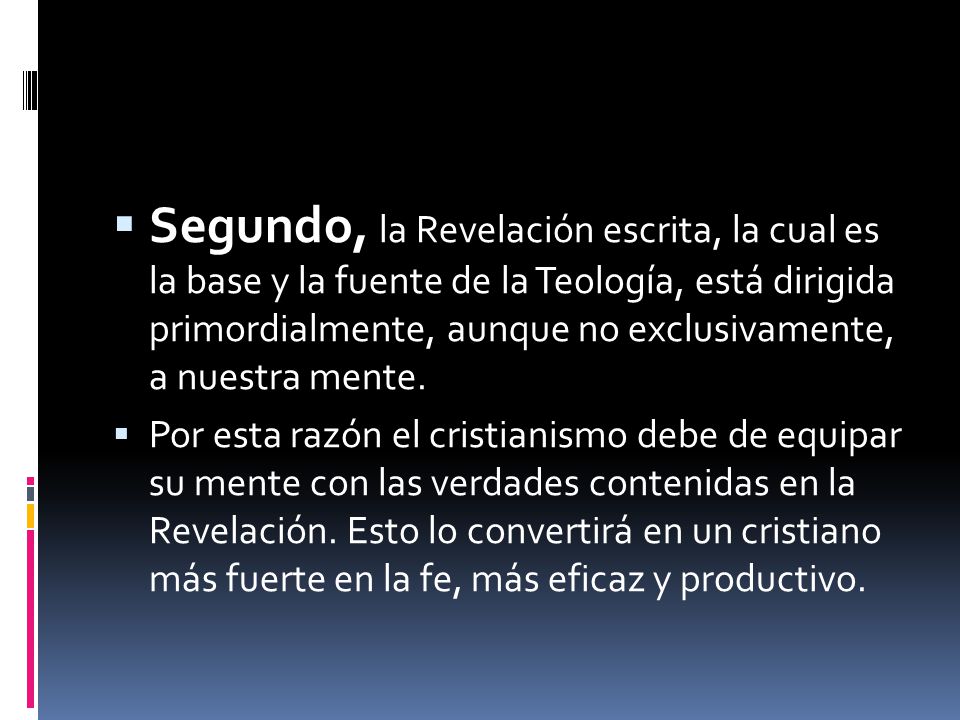 Segundo, la Reve­lación escrita, la cual es la base y la fuente de la Teología, está dirigida primordialmente, aunque no exclusivamente, a nuestra mente.