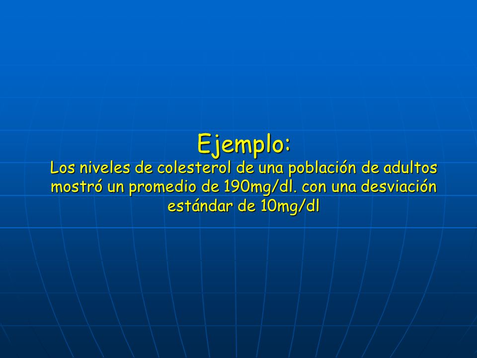 Ejemplo: Los niveles de colesterol de una población de adultos mostró un promedio de 190mg/dl.