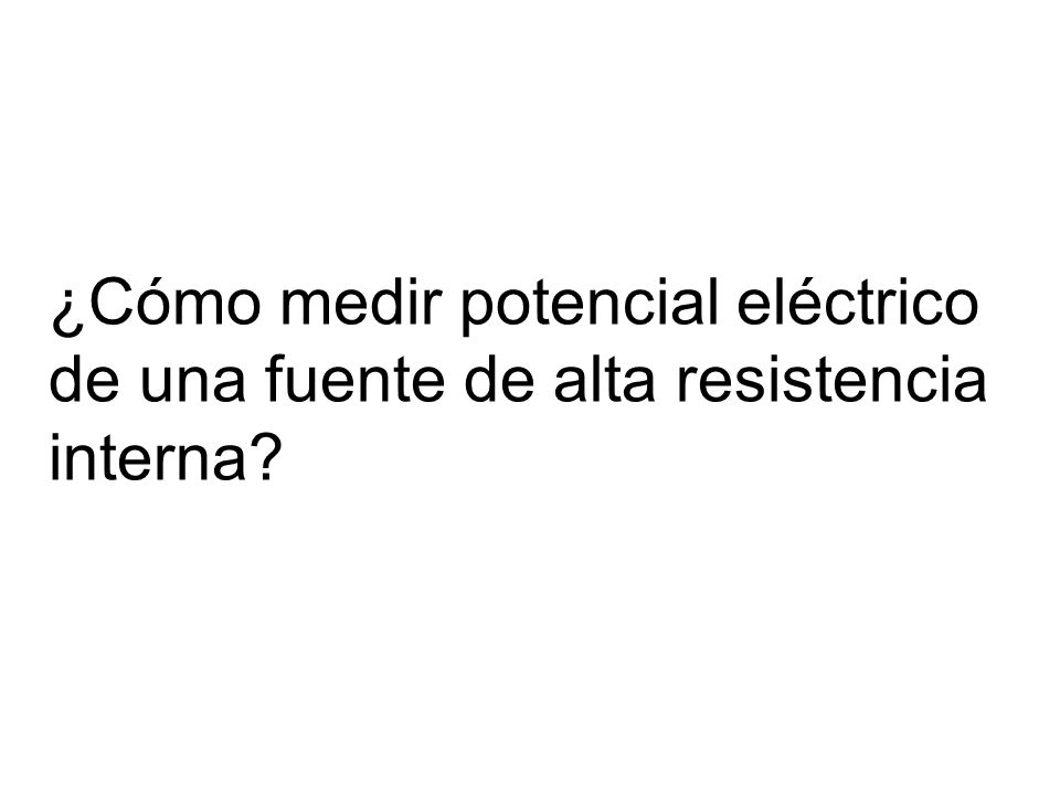 ¿Cómo medir potencial eléctrico de una fuente de alta resistencia interna